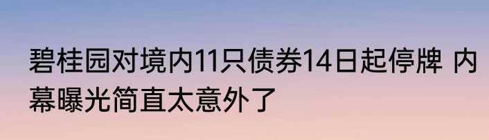 碧桂园对境内11只债券14日起停牌 内幕曝光简直太意外了