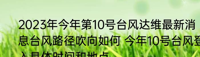 2023年今年第10号台风达维最新消息台风路径吹向如何 今年10号台风登入具体时间和地点