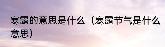 寒露的意思是什么（寒露节气是什么意思）