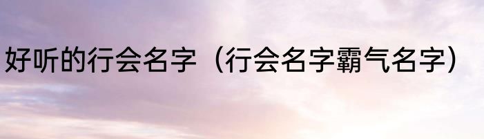 好听的行会名字（行会名字霸气名字）
