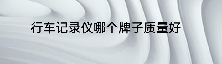 行车记录仪哪个牌子质量好
