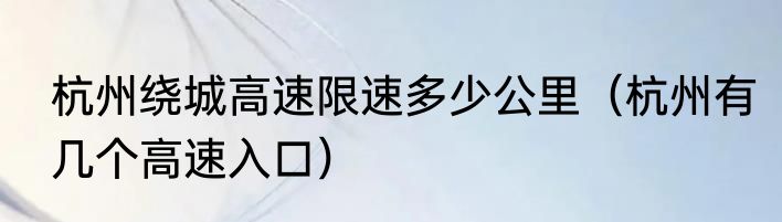 杭州绕城高速限速多少公里（杭州有几个高速入口）