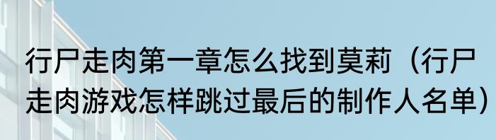行尸走肉第一章怎么找到莫莉（行尸走肉游戏怎样跳过最后的制作人名单）