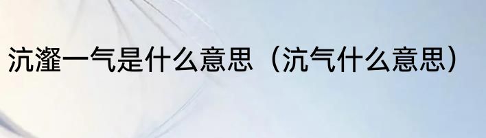 沆瀣一气是什么意思（沆气什么意思）