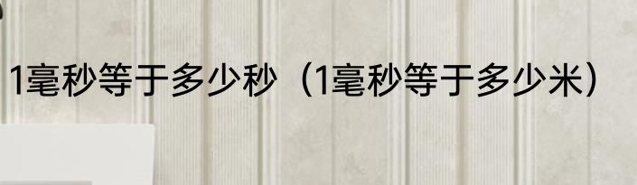 1毫秒等于多少秒（1毫秒等于多少米）
