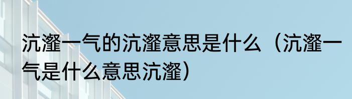 沆瀣一气的沆瀣意思是什么（沆瀣一气是什么意思沆瀣）
