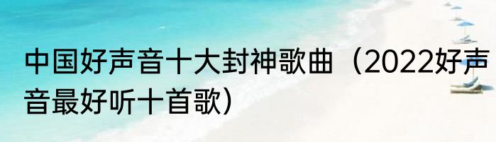 中国好声音十大封神歌曲（2022好声音最好听十首歌）