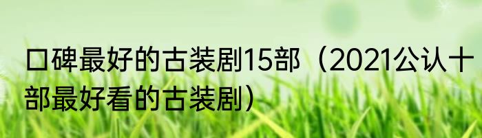 口碑最好的古装剧15部（2021公认十部最好看的古装剧）