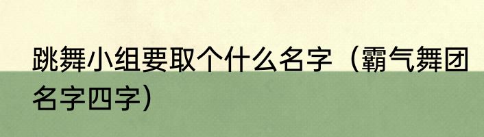 跳舞小组要取个什么名字（霸气舞团名字四字）