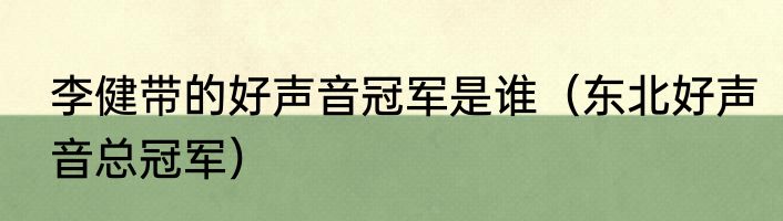 李健带的好声音冠军是谁（东北好声音总冠军）