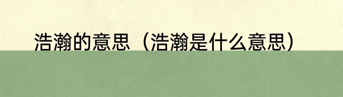 浩瀚的意思（浩瀚是什么意思）