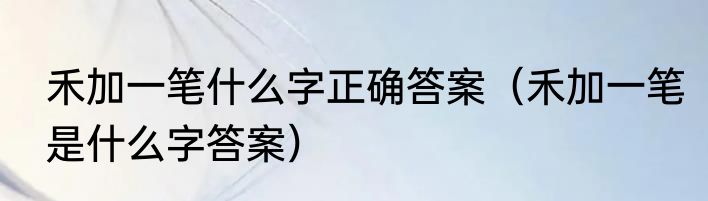 禾加一笔什么字正确答案（禾加一笔是什么字答案）