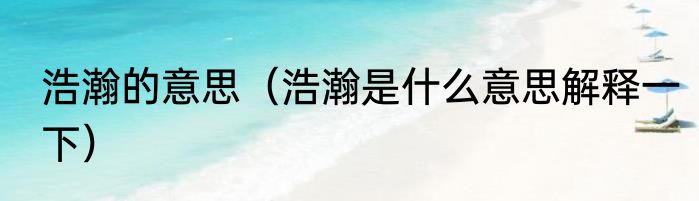 浩瀚的意思（浩瀚是什么意思解释一下）