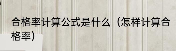 合格率计算公式是什么（怎样计算合格率）