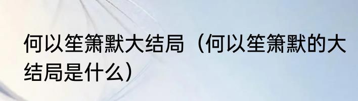 何以笙箫默大结局（何以笙箫默的大结局是什么）