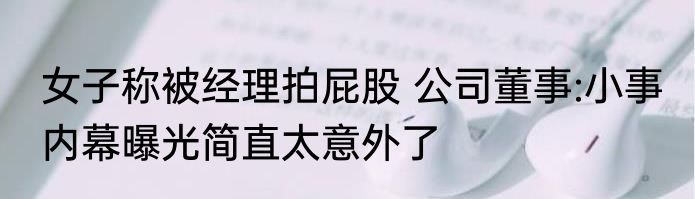 女子称被经理拍屁股 公司董事:小事 内幕曝光简直太意外了