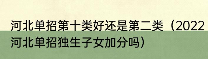 河北单招第十类好还是第二类（2022河北单招独生子女加分吗）