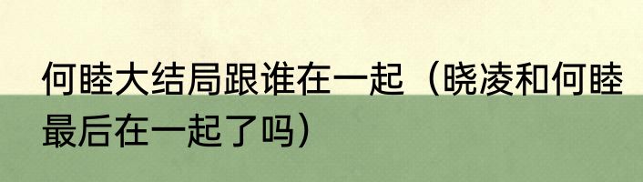 何睦大结局跟谁在一起（晓凌和何睦最后在一起了吗）