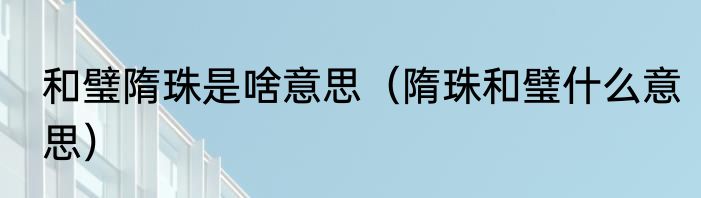 和璧隋珠是啥意思（隋珠和璧什么意思）