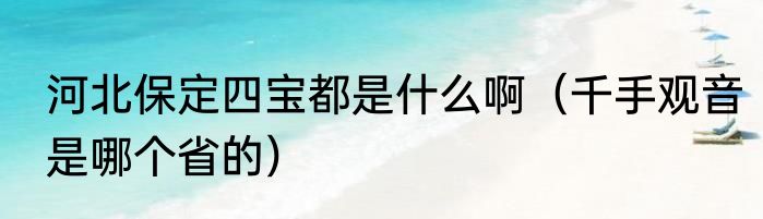 河北保定四宝都是什么啊（千手观音是哪个省的）
