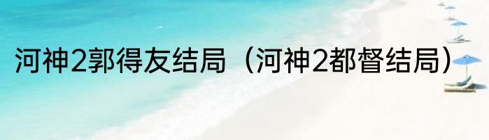 河神2郭得友结局（河神2都督结局）