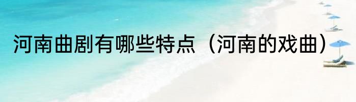 河南曲剧有哪些特点（河南的戏曲）