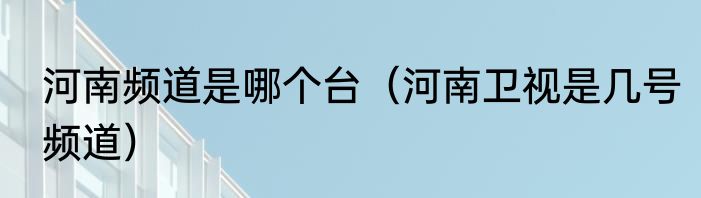 河南频道是哪个台（河南卫视是几号频道）