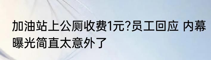 加油站上公厕收费1元?员工回应 内幕曝光简直太意外了
