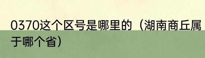 0370这个区号是哪里的（湖南商丘属于哪个省）