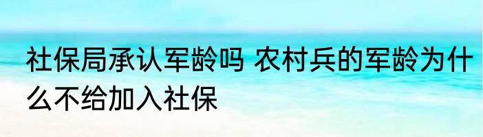 社保局承认军龄吗 农村兵的军龄为什么不给加入社保