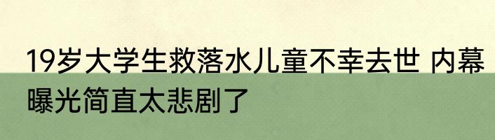19岁大学生救落水儿童不幸去世 内幕曝光简直太悲剧了