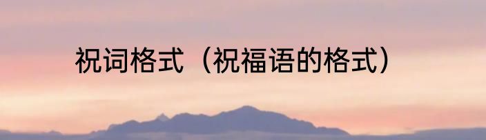 祝词格式（祝福语的格式）