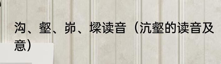 沟、壑、峁、墚读音（沆壑的读音及意）