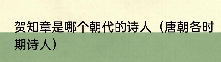 贺知章是哪个朝代的诗人（唐朝各时期诗人）