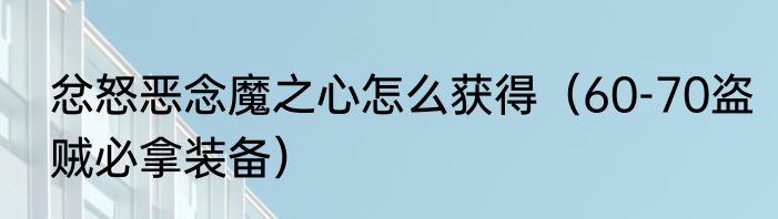 忿怒恶念魔之心怎么获得（60-70盗贼必拿装备）