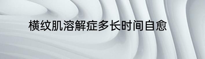 横纹肌溶解症多长时间自愈
