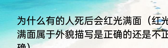 为什么有的人死后会红光满面（红光满面属于外貌描写是正确的还是不正确）