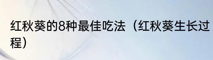 红秋葵的8种最佳吃法（红秋葵生长过程）
