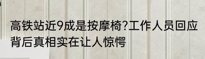 高铁站近9成是按摩椅?工作人员回应 背后真相实在让人惊愕