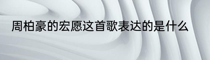 周柏豪的宏愿这首歌表达的是什么