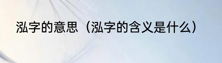 泓字的意思（泓字的含义是什么）
