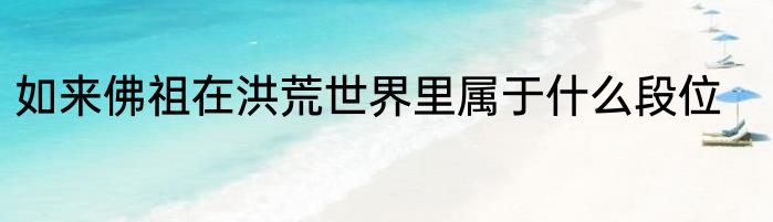 如来佛祖在洪荒世界里属于什么段位