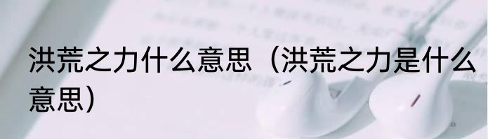 洪荒之力什么意思（洪荒之力是什么意思）