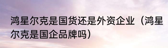 鸿星尔克潮流是什么意思（知道鸿星尔克什么意思吗）