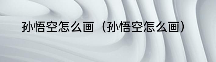 孙悟空怎么画（孙悟空怎么画）