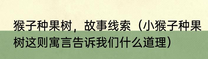 猴子种果树，故事线索（小猴子种果树这则寓言告诉我们什么道理）