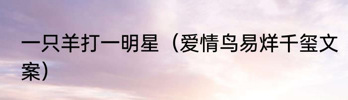 一只羊打一明星（爱情鸟易烊千玺文案）