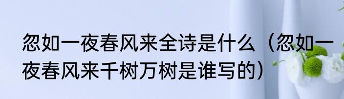 忽如一夜春风来全诗是什么（忽如一夜春风来千树万树是谁写的）