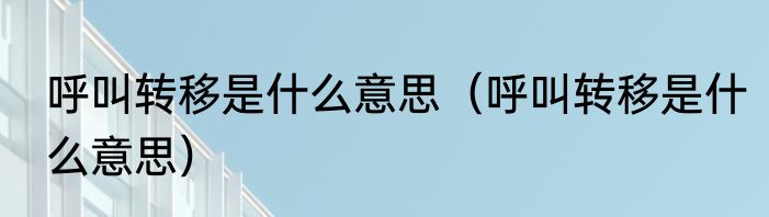 呼叫转移是什么意思（呼叫转移是什么意思）