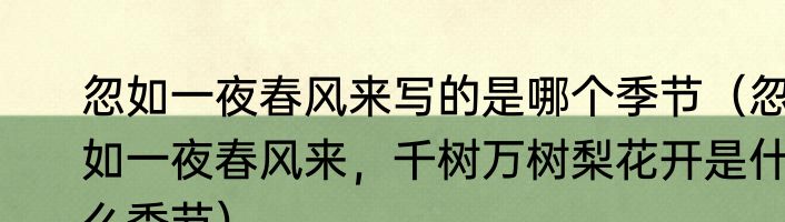 忽如一夜春风来写的是哪个季节（忽如一夜春风来，千树万树梨花开是什么季节）